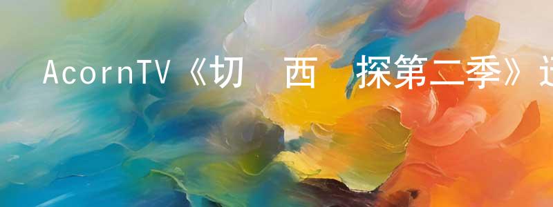 昌久的網絡影視資源,AcornTV《切爾西偵探第二季》迅雷下載/在線觀看/百度云-犯罪/歷史載-美劇天堂